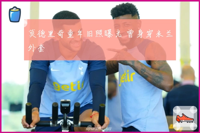 莫德里奇童年旧照曝光 曾身穿米兰外套