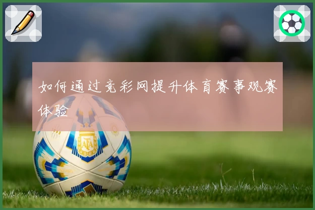 如何通过竞彩网提升体育赛事观赛体验