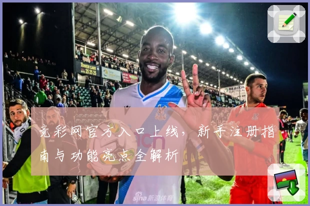 竞彩网官方入口上线，新手注册指南与功能亮点全解析