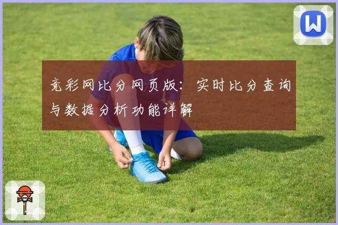 竞彩网比分网页版：实时比分查询与数据分析功能详解