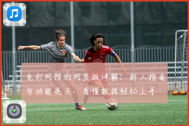 竞彩网预测网页版详解：新人指南与功能亮点，看懂数据轻松上手