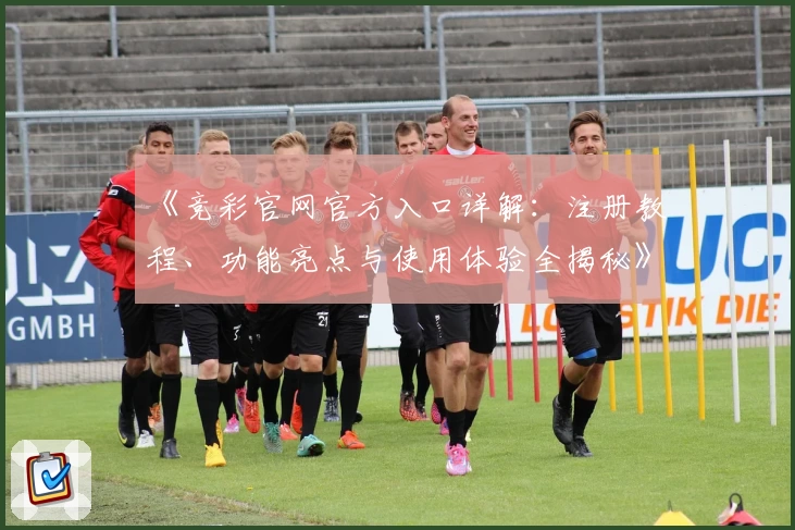 《竞彩官网官方入口详解：注册教程、功能亮点与使用体验全揭秘》