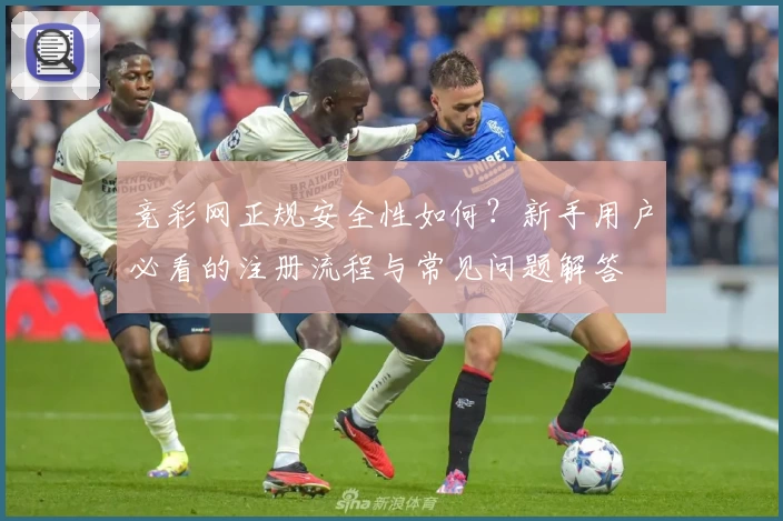竞彩网正规安全性如何？新手用户必看的注册流程与常见问题解答