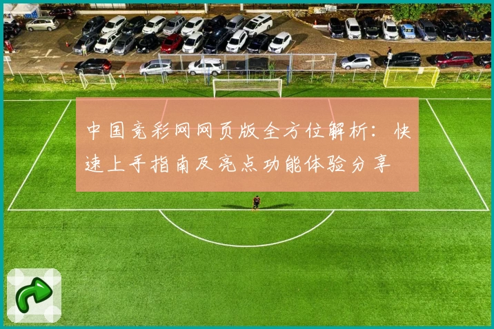 中国竞彩网网页版全方位解析:快速上手指南及亮点功能体验分享