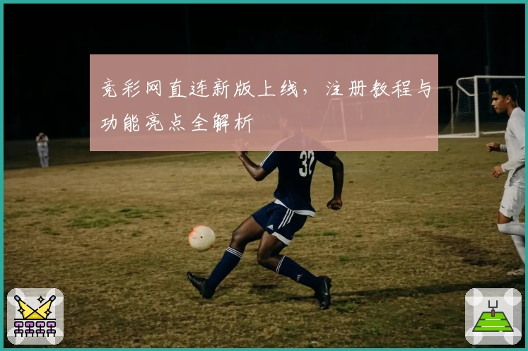 竞彩网直连新版上线，注册教程与功能亮点全解析