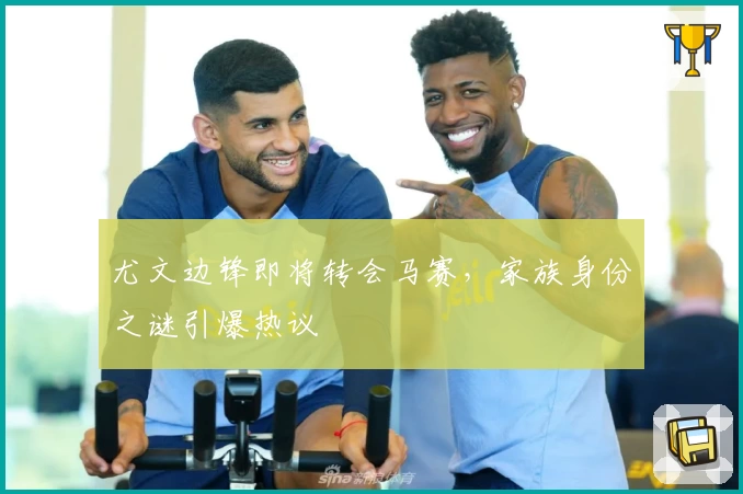 尤文边锋即将转会马赛,家族身份之谜引爆热议