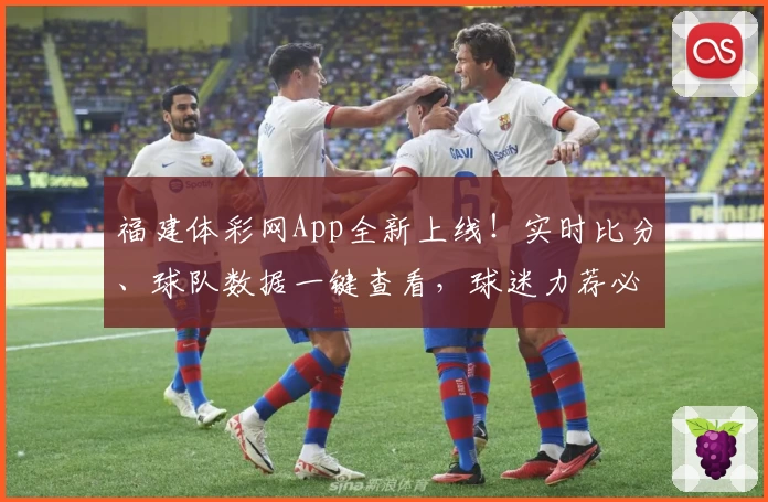 福建体彩网App全新上线!实时比分、球队数据一键查看,球迷力荐必备工具
