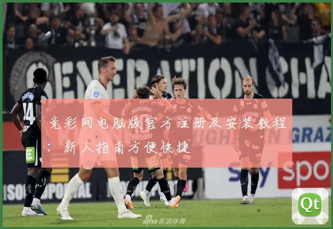 竞彩网电脑版官方注册及安装教程：新人指南方便快捷