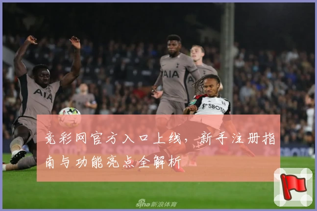 竞彩网官方入口上线，新手注册指南与功能亮点全解析