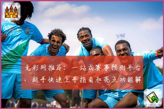 竞彩网推荐：一站式赛事预测平台，新手快速上手指南和亮点功能解析