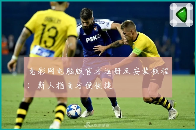 竞彩网电脑版官方注册及安装教程：新人指南方便快捷