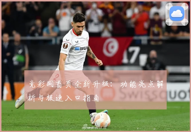 竞彩网首页全新升级：功能亮点解析与极速入口指南