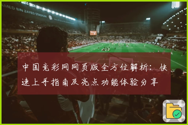 中国竞彩网网页版全方位解析:快速上手指南及亮点功能体验分享