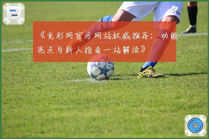 《竞彩网官方网站权威推荐：功能亮点与新人指南一站解读》