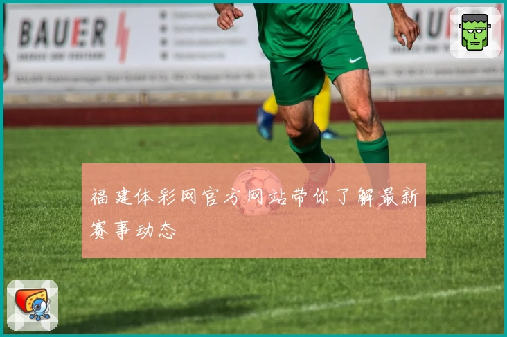 福建体彩网官方网站带你了解最新赛事动态