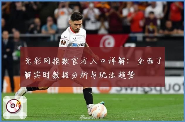 竞彩网指数官方入口详解：全面了解实时数据分析与玩法趋势