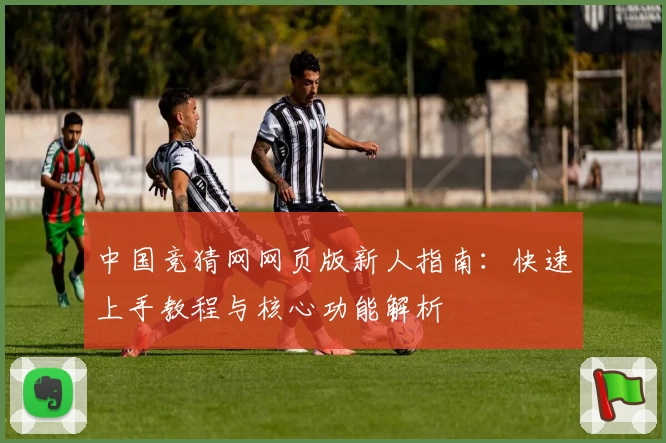 中国竞猜网网页版新人指南:快速上手教程与核心功能解析