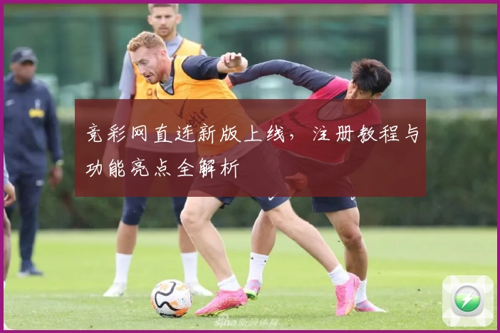 竞彩网直连新版上线，注册教程与功能亮点全解析