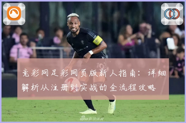 竞彩网足彩网页版新人指南：详细解析从注册到实战的全流程攻略