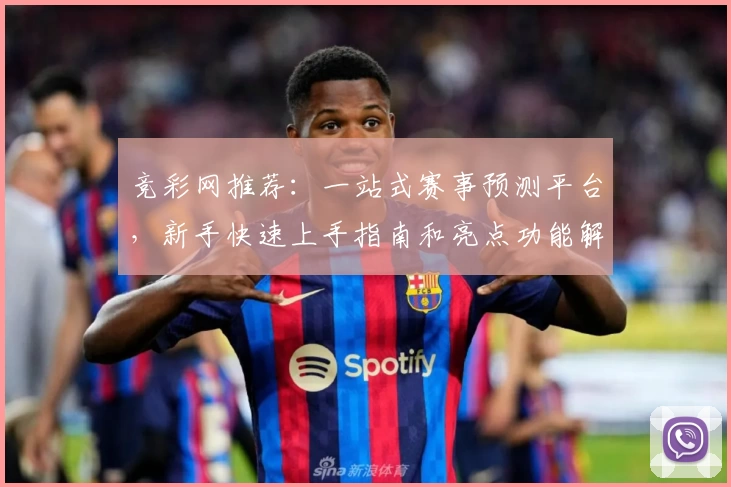 竞彩网推荐：一站式赛事预测平台，新手快速上手指南和亮点功能解析