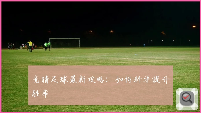竞猜足球最新攻略:如何科学提升胜率