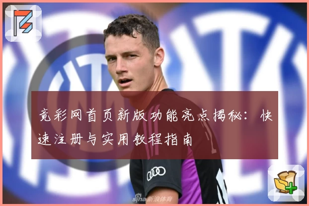 竟彩网首页新版功能亮点揭秘：快速注册与实用教程指南