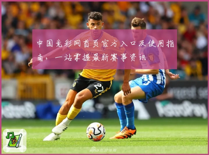 中国竞彩网首页官方入口及使用指南,一站掌握最新赛事资讯