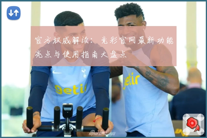 官方权威解读：竞彩官网最新功能亮点与使用指南大盘点