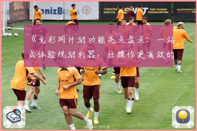 《竞彩网计划功能亮点盘点：一站式体验规划利器，让操作更高效的新人指南》