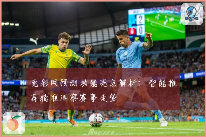 竞彩网预测功能亮点解析：智能推荐精准洞察赛事走势