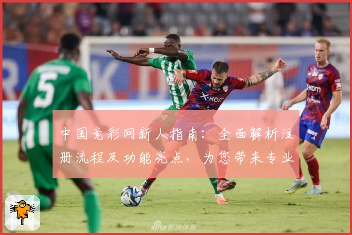 中国竞彩网新人指南：全面解析注册流程及功能亮点，为您带来专业赛事体验