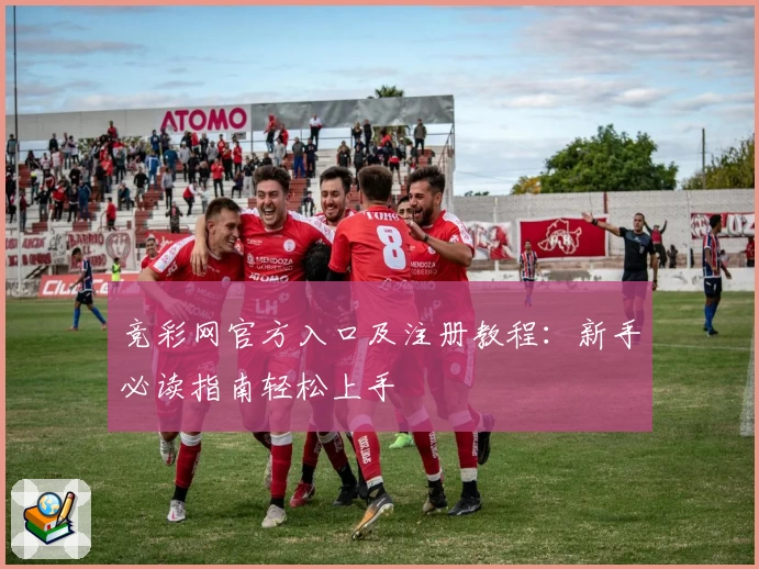 竞彩网官方入口及注册教程：新手必读指南轻松上手