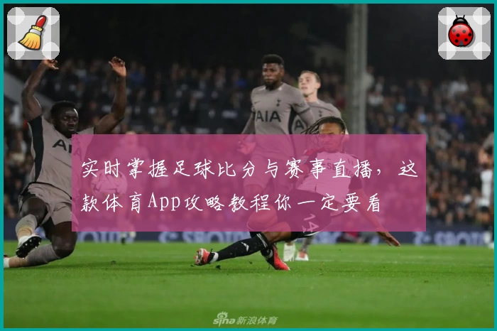 实时掌握足球比分与赛事直播,这款体育App攻略教程你一定要看
