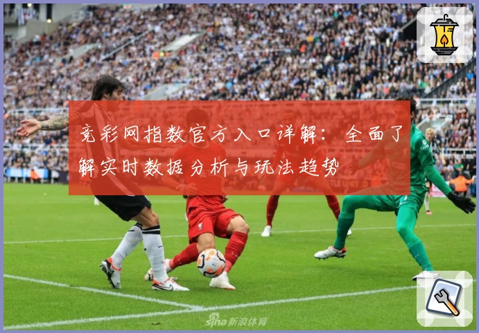 竞彩网指数官方入口详解：全面了解实时数据分析与玩法趋势