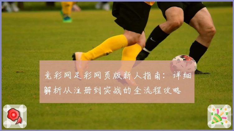 竞彩网足彩网页版新人指南：详细解析从注册到实战的全流程攻略