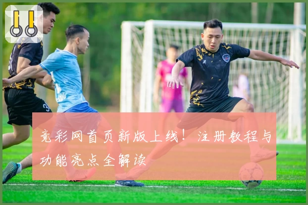 竞彩网首页新版上线！注册教程与功能亮点全解读