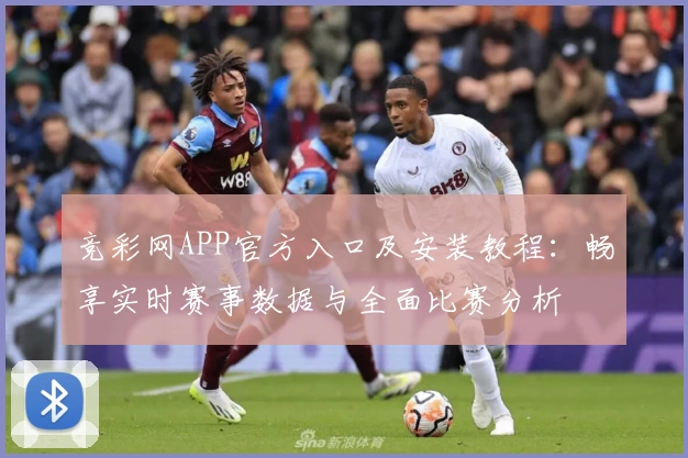 竞彩网APP官方入口及安装教程：畅享实时赛事数据与全面比赛分析