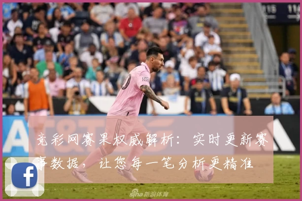 竞彩网赛果权威解析：实时更新赛事数据，让您每一笔分析更精准