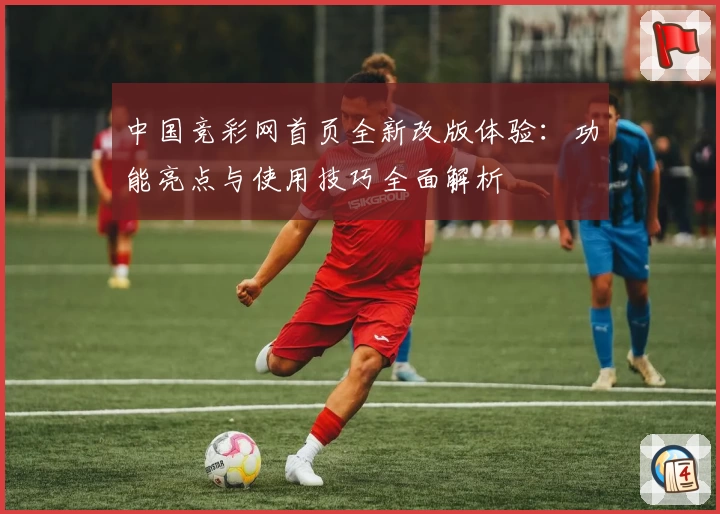 中国竞彩网首页全新改版体验：功能亮点与使用技巧全面解析