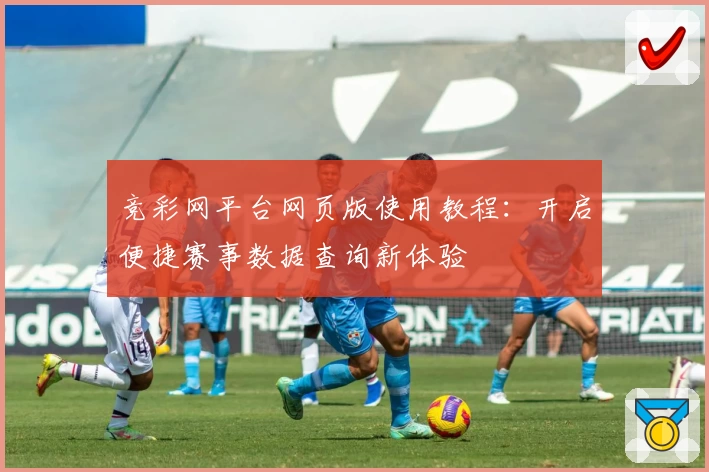 竞彩网平台网页版使用教程：开启便捷赛事数据查询新体验