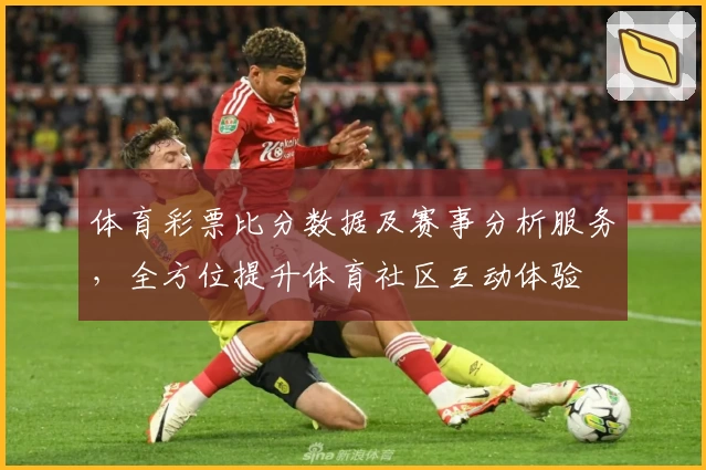 体育彩票比分数据及赛事分析服务,全方位提升体育社区互动体验