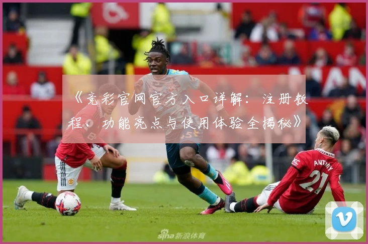 《竞彩官网官方入口详解：注册教程、功能亮点与使用体验全揭秘》