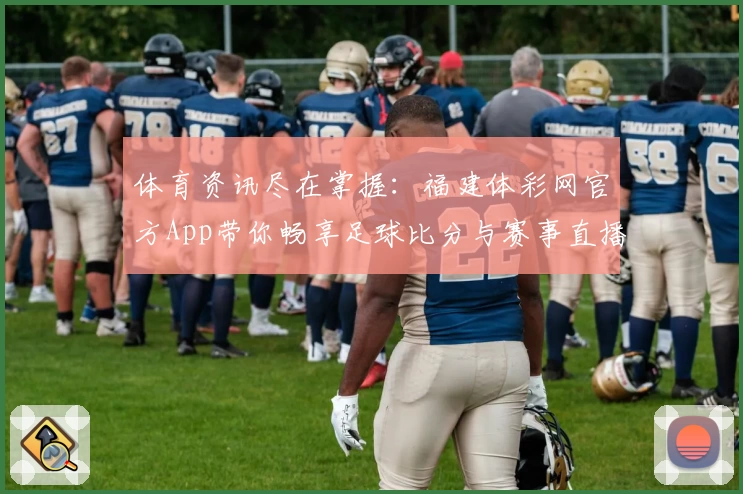 体育资讯尽在掌握:福建体彩网官方App带你畅享足球比分与赛事直播