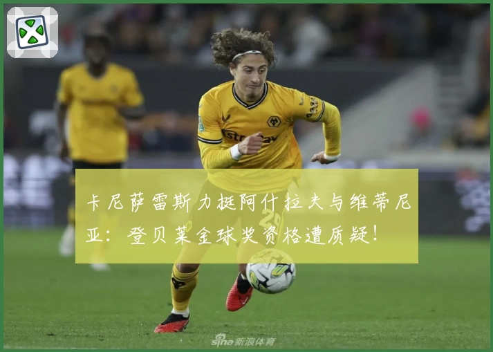 卡尼萨雷斯力挺阿什拉夫与维蒂尼亚:登贝莱金球奖资格遭质疑!