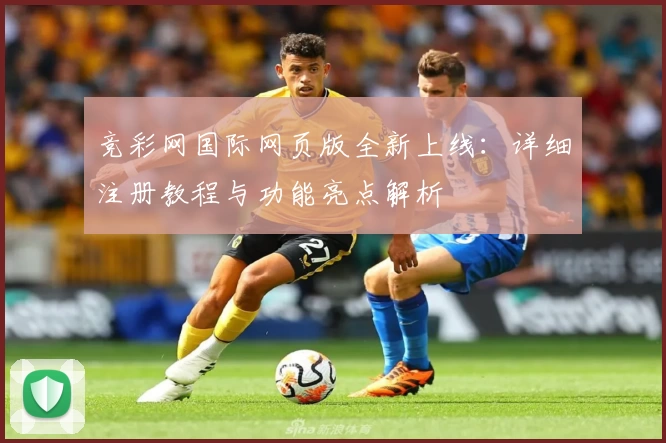 竞彩网国际网页版全新上线：详细注册教程与功能亮点解析