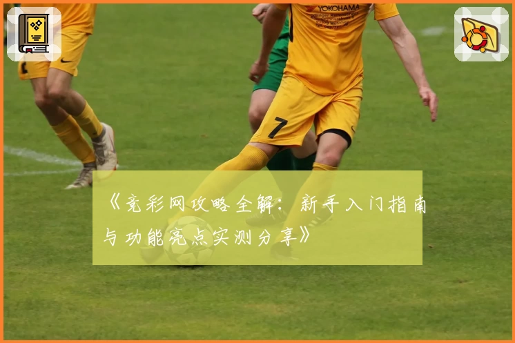 《竞彩网攻略全解：新手入门指南与功能亮点实测分享》