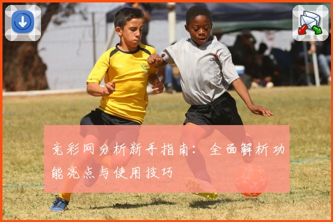 竞彩网分析新手指南：全面解析功能亮点与使用技巧