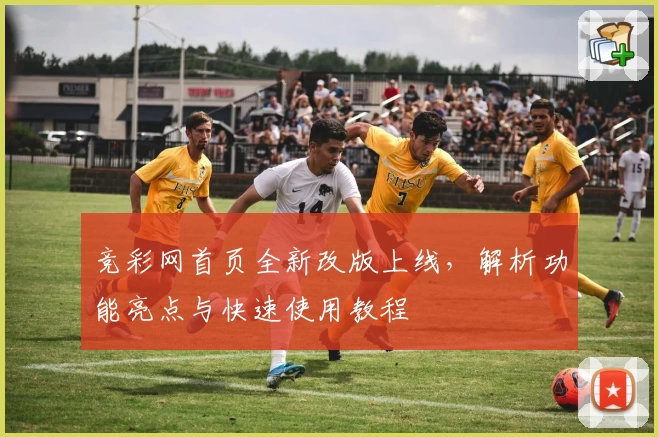 竞彩网首页全新改版上线，解析功能亮点与快速使用教程