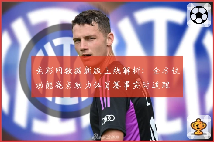 竞彩网数据新版上线解析：全方位功能亮点助力体育赛事实时追踪