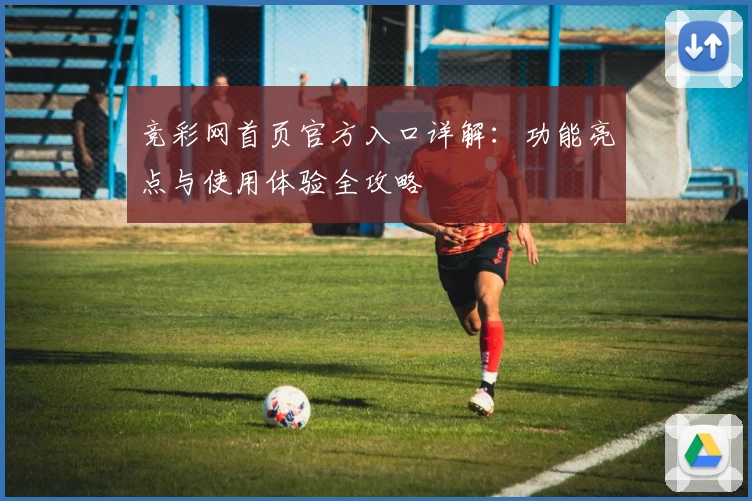 竞彩网首页官方入口详解：功能亮点与使用体验全攻略